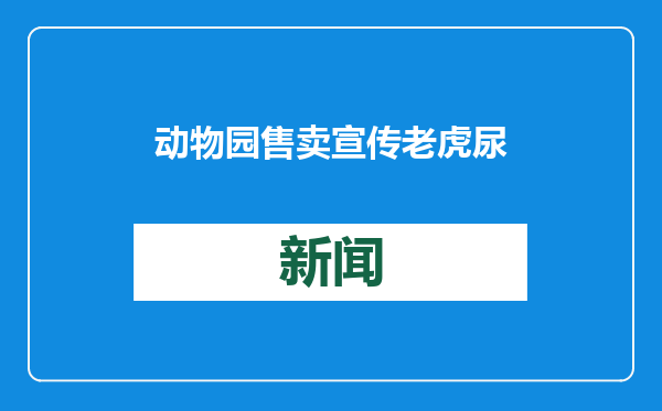 动物园售卖宣传老虎尿药品功效或涉嫌违法