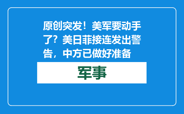 原创            突发！美军要动手了？美日菲接连发出警告，中方已做好准备