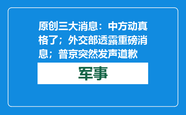 原创            三大消息：中方动真格了；外交部透露重磅消息；普京突然发声道歉