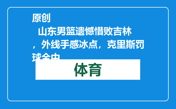 原创            山东男篮遗憾惜败吉林，外线手感冰点，克里斯罚球全中