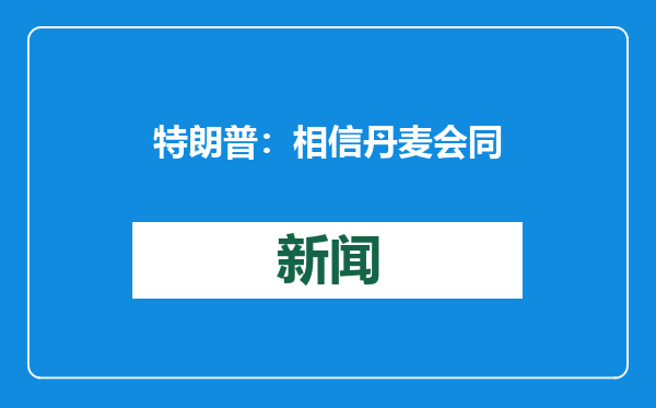 特朗普：相信丹麦会同意出售格陵兰岛 美国需要这个地方