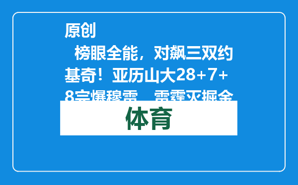 原创            榜眼全能，对飙三双约基奇！亚历山大28+7+8完爆穆雷，雷霆灭掘金