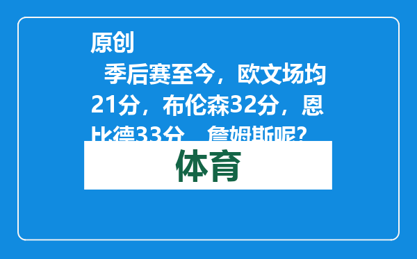 原创            季后赛至今，欧文场均21分，布伦森32分，恩比德33分，詹姆斯呢？