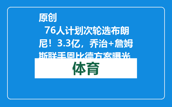 原创            76人计划次轮选布朗尼！3.3亿，乔治+詹姆斯联手恩比德方案曝光