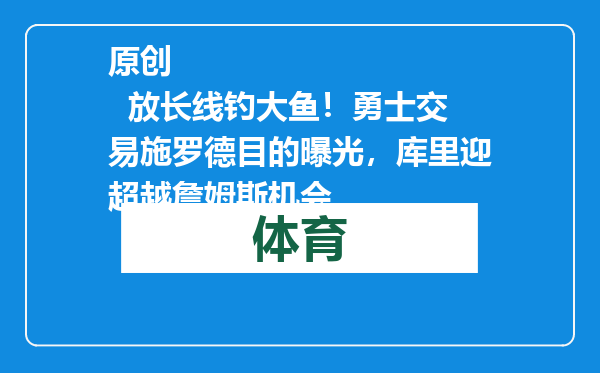 原创            放长线钓大鱼！勇士交易施罗德目的曝光，库里迎超越詹姆斯机会