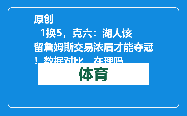 原创            1换5，克六：湖人该留詹姆斯交易浓眉才能夺冠！数据对比，在理吗