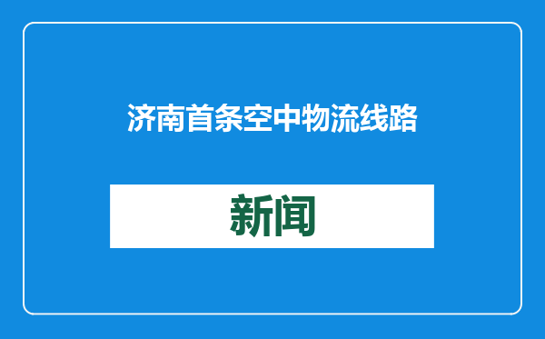 济南首条空中物流线路正式运行，单线航程约7公里，飞行10分钟