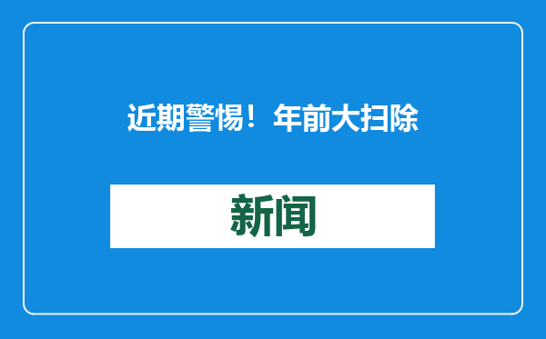近期警惕！年前大扫除惹出这个病 这些细节别忽视
