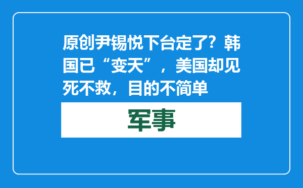 原创            尹锡悦下台定了？韩国已“变天”，美国却见死不救，目的不简单