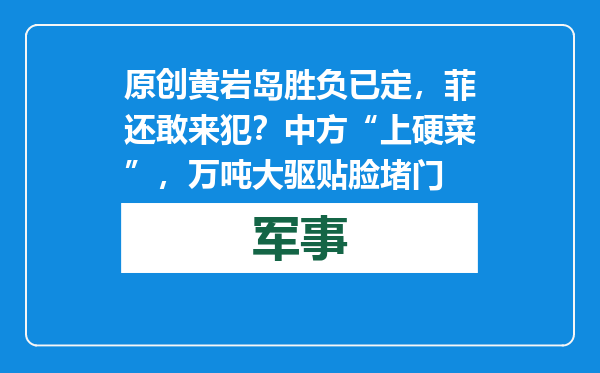 原创            黄岩岛胜负已定，菲还敢来犯？中方“上硬菜”，万吨大驱贴脸堵门