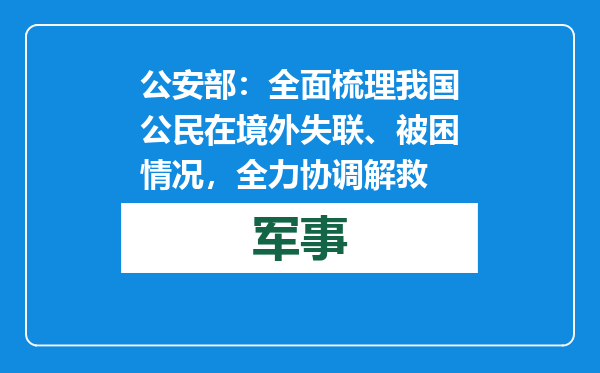 公安部：全面梳理我国公民在境外失联、被困情况，全力协调解救