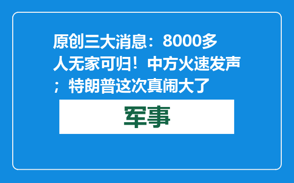 原创            三大消息：8000多人无家可归！中方火速发声；特朗普这次真闹大了