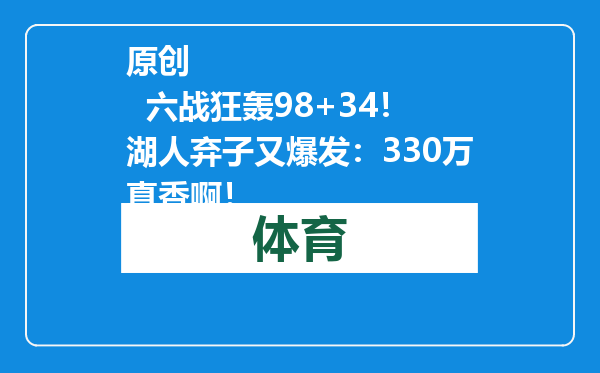 原创            六战狂轰98+34！湖人弃子又爆发：330万真香啊！