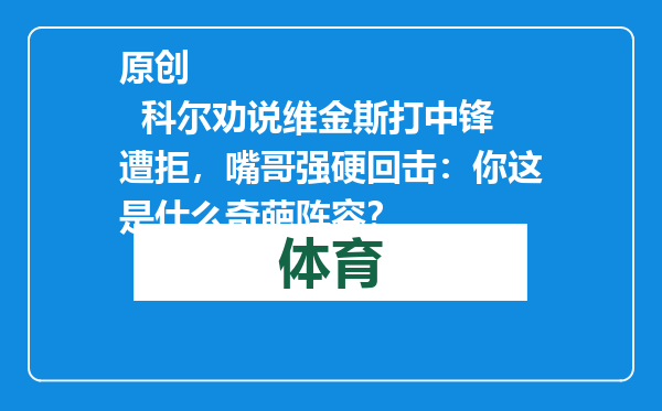 原创            科尔劝说维金斯打中锋遭拒，嘴哥强硬回击：你这是什么奇葩阵容？
