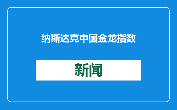 纳斯达克中国金龙指数收跌0.66% 热门中概股多数下跌