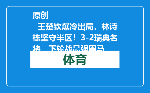 原创            王楚钦爆冷出局，林诗栋坚守半区！3-2瑞典名将，下轮战最强黑马