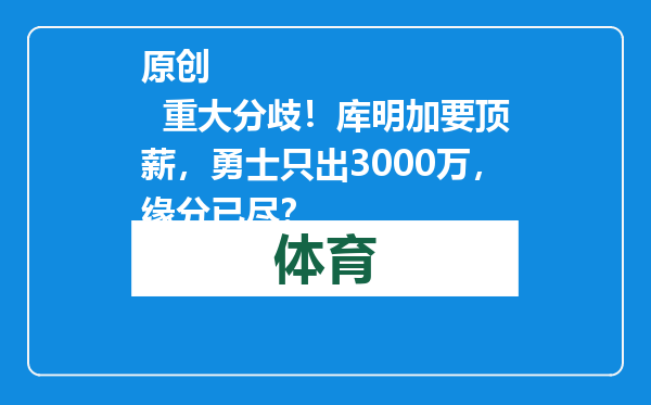 原创            重大分歧！库明加要顶薪，勇士只出3000万，缘分已尽？