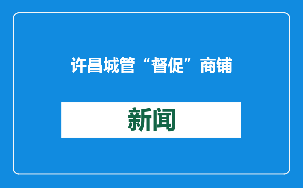 许昌城管“督促”商铺摆摊走红，城管局负责人：希望他们多赚点，扭转对我们的印象