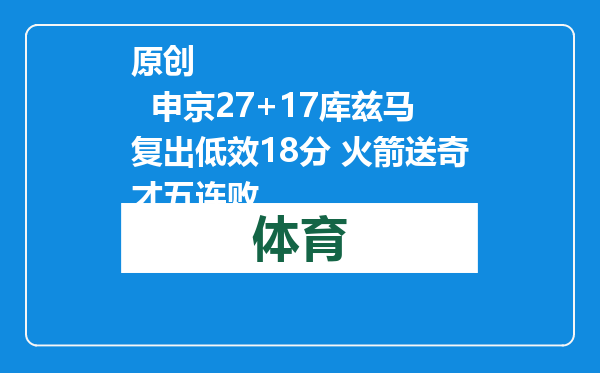 原创            申京27+17库兹马复出低效18分 火箭送奇才五连败