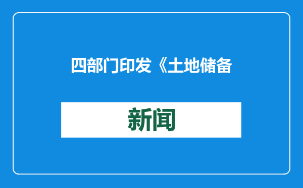 四部门印发《土地储备管理办法》 优先储备空闲、低效利用等存量建设用地