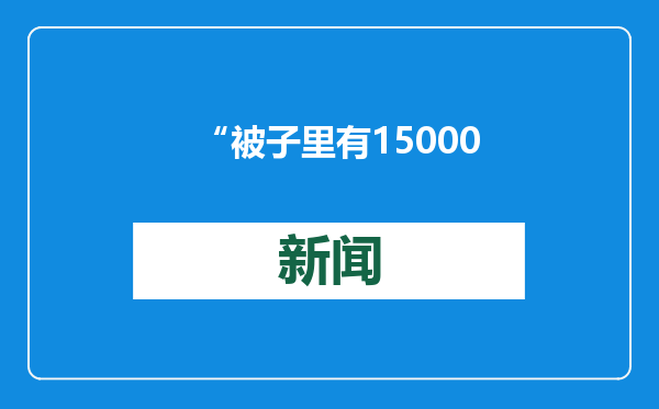“被子里有150000人民币！”大爷听闻家里被子被扔，从病床上惊坐而起