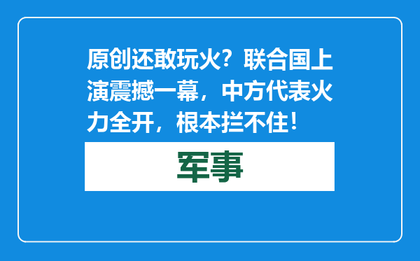 原创            还敢玩火？联合国上演震撼一幕，中方代表火力全开，根本拦不住！