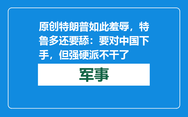 原创            特朗普如此羞辱，特鲁多还要舔：要对中国下手，但强硬派不干了
