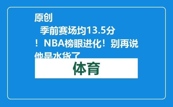 原创            季前赛场均13.5分！NBA榜眼进化！别再说他是水货了