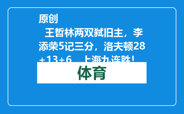 原创            王哲林两双弑旧主，李添荣5记三分，洛夫顿28+13+6，上海九连胜！