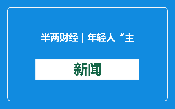 半两财经｜年轻人“主理”年货采购成趋势：线上买寄到家，创意年货受热捧