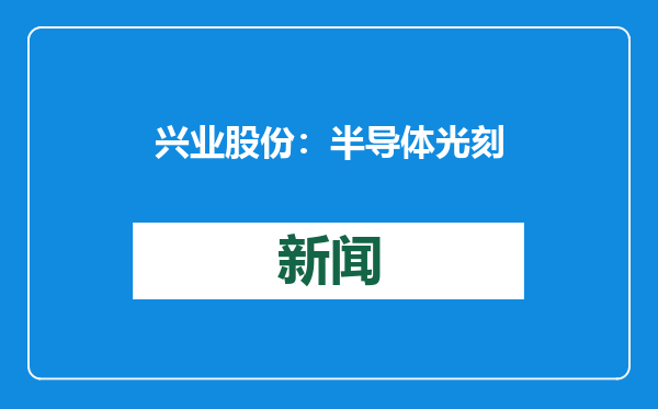 兴业股份：半导体光刻胶用酚醛树脂目前尚处于送样阶段