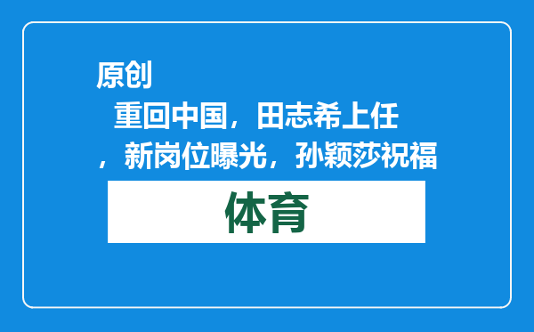 原创            重回中国，田志希上任，新岗位曝光，孙颖莎祝福