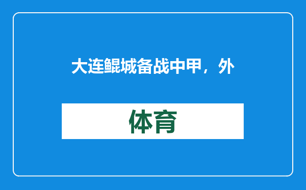 大连鲲城备战中甲，外援科特尼克加盟，穆谢奎即将归队