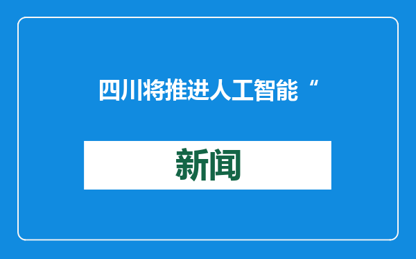 四川将推进人工智能“一号创新工程”，规划布局第二批天府实验室