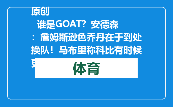 原创            谁是GOAT？安德森：詹姆斯逊色乔丹在于到处换队！马布里称科比有时候更出色
