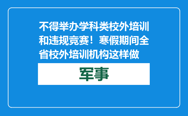 不得举办学科类校外培训和违规竞赛！寒假期间全省校外培训机构这样做