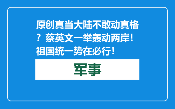 原创            真当大陆不敢动真格？蔡英文一举轰动两岸！祖国统一势在必行！