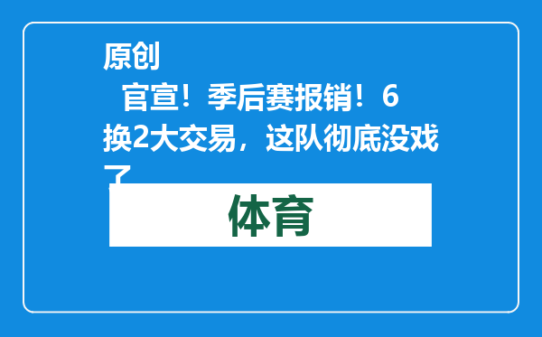 原创            官宣！季后赛报销！6换2大交易，这队彻底没戏了