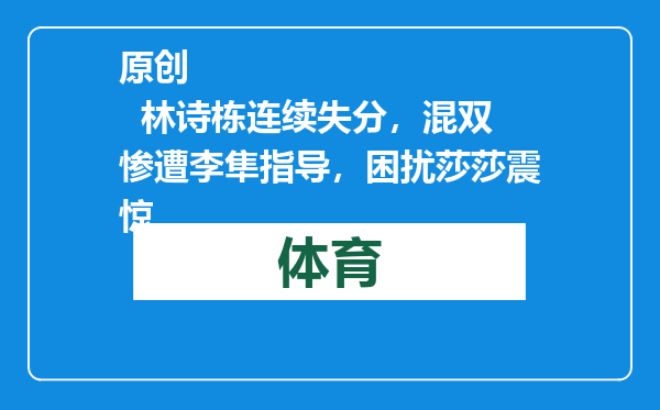 原创            林诗栋连续失分，混双惨遭李隼指导，困扰莎莎震惊