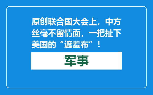 原创            联合国大会上，中方丝毫不留情面，一把扯下美国的“遮羞布”！