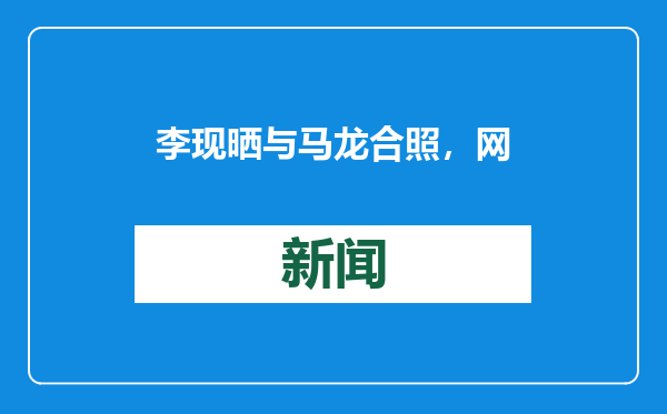 李现晒与马龙合照，网友：太养眼！