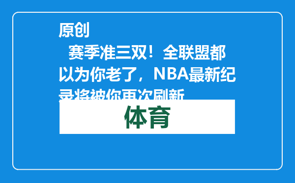原创            赛季准三双！全联盟都以为你老了，NBA最新纪录将被你再次刷新