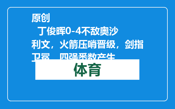 原创            丁俊晖0-4不敌奥沙利文，火箭压哨晋级，剑指卫冕，四强悉数产生