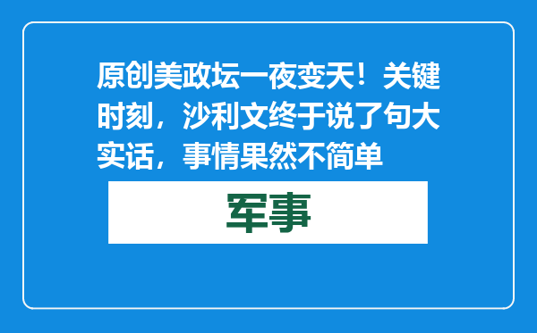 原创            美政坛一夜变天！关键时刻，沙利文终于说了句大实话，事情果然不简单