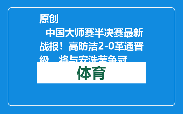 原创            中国大师赛半决赛最新战报！高昉洁2-0革通晋级，将与安洗莹争冠