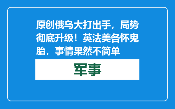 原创            俄乌大打出手，局势彻底升级！英法美各怀鬼胎，事情果然不简单