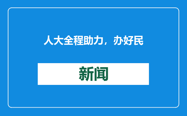人大全程助力，办好民生实事