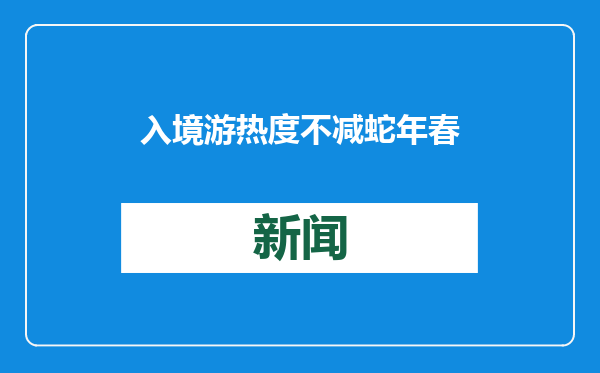 入境游热度不减 蛇年春节期间入境游订单同比增长203%