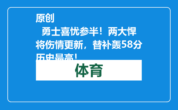 原创            勇士喜忧参半！两大悍将伤情更新，替补轰58分历史最高！