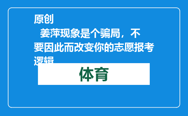 原创            姜萍现象是个骗局，不要因此而改变你的志愿报考逻辑